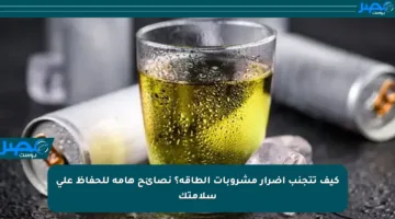 كيف تتجنب أضرار مشروبات الطاقة؟ نصائح هامة للحفاظ على سلامتك